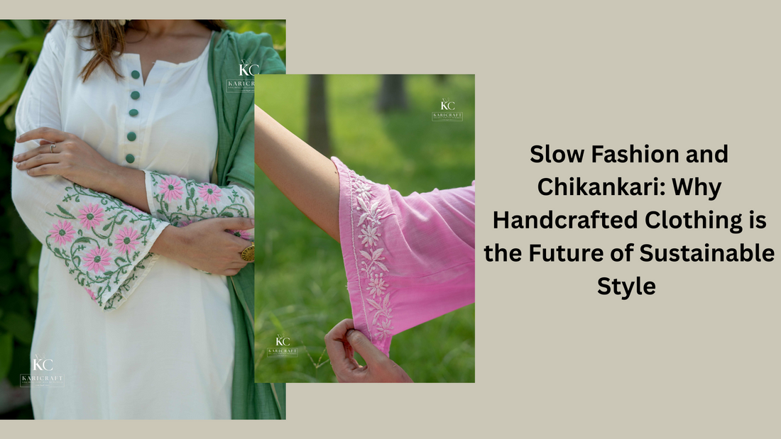 Slow Fashion & Chikankari: Why Handcrafted Clothing is the Future of Sustainable Style | KariCraft